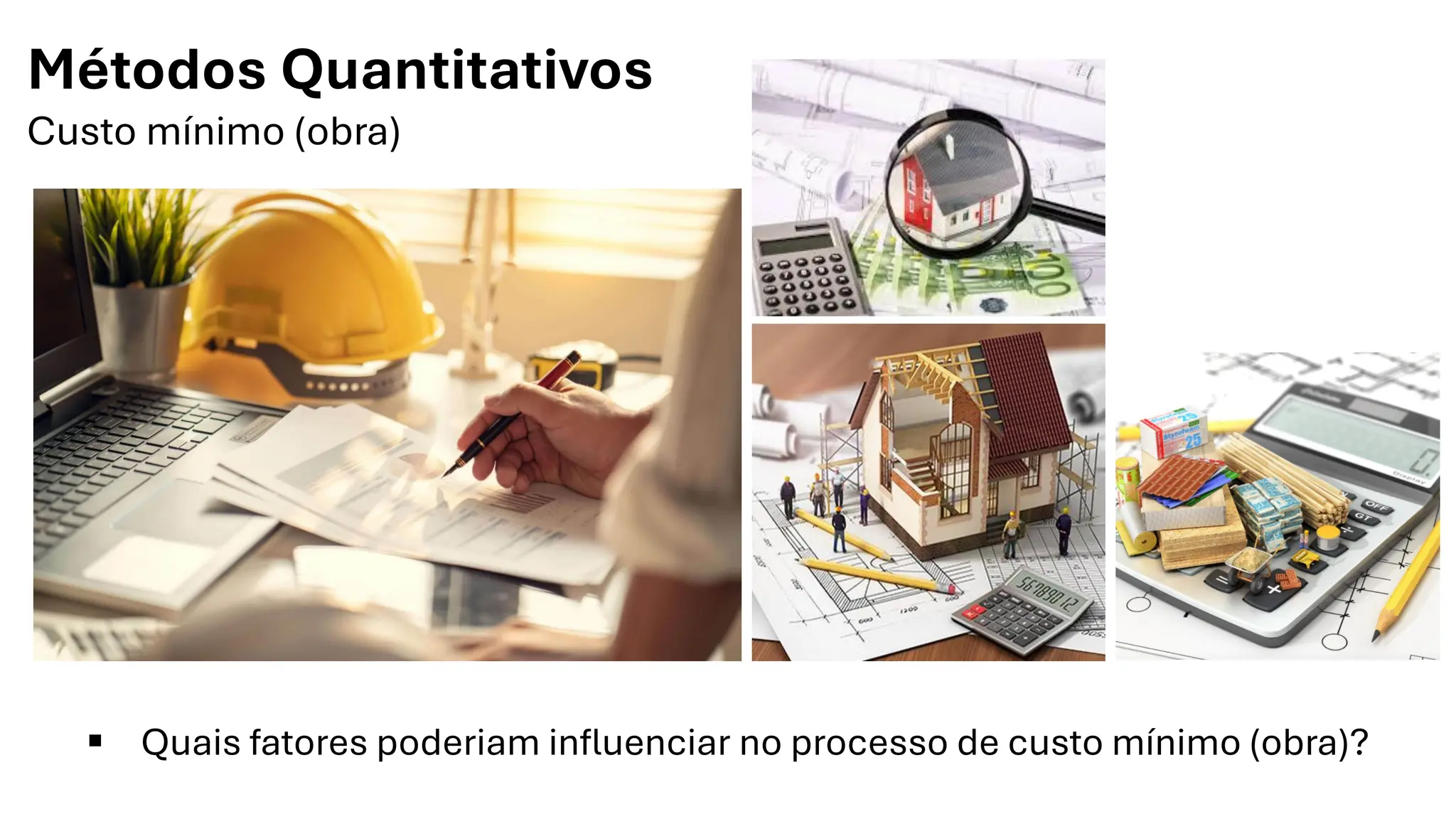 Métodos Quantitativos
Custo mínimo (obra)
▪ Quais fatores poderiam influenciar no processo de custo mínimo (obra)?
 