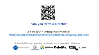 Thank you for your attention!
Join the EDEH HE Interoperability Channel:
https://ec.europa.eu/eusurvey/runner/interoperability_workgroup_application
On behalf of the core consortium members for the Interoperability Workgroup
& Others
 
