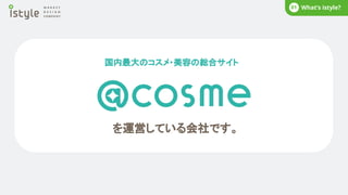 を運営している会社です。
国内最大のコスメ・美容の総合サイト
What’s istyle?
01
 