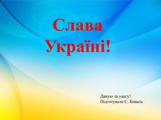 Слава
Україні!
Дякую за увагу!
Підготувала С. Коваль
 