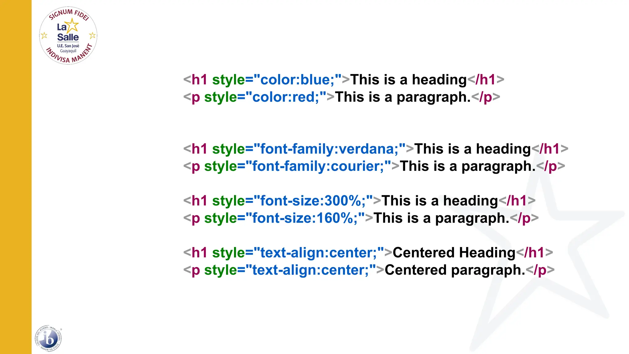 <h1 style="color:blue;">This is a heading</h1>
<p style="color:red;">This is a paragraph.</p>
<h1 style="font-family:verdana;">This is a heading</h1>
<p style="font-family:courier;">This is a paragraph.</p>
<h1 style="font-size:300%;">This is a heading</h1>
<p style="font-size:160%;">This is a paragraph.</p>
<h1 style="text-align:center;">Centered Heading</h1>
<p style="text-align:center;">Centered paragraph.</p>
 