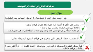 )‫الكلمات‬ ‫بين‬ ‫الصوتي‬ ‫الوصل‬ ( ‫باسترسال‬ ‫الفقرة‬ ‫جمل‬ ‫جميع‬ ‫يقرأ‬.
‫األكثر‬ ‫على‬ ‫ـتكب‬
‫ر‬‫ا‬
3
( ‫القراءة‬ ‫أثناء‬ ‫أخطاء‬
3
)‫خاطئة‬ ‫قراءة‬ ‫كلمات‬
- ‫واحدة‬ ‫مرة‬ ‫يحتسب‬ ‫الطبيعة‬ ‫نفس‬ ‫من‬ ‫الخطأ‬
.‫الكلمة‬ ‫نفس‬ ‫في‬ ‫القراءة‬ ‫أخطاء‬ ‫تعددت‬ ‫وإن‬ ‫واحدا‬ ‫خطأ‬ ‫تعتبر‬ ‫قراءتها‬ ‫في‬ ‫أخطأ‬ ‫كلمة‬ ‫كل‬
‫تجاوزا‬ ‫البسيطة‬ ‫الفقرة‬ ‫قراءة‬ ‫في‬ ‫متحرك‬ ‫على‬ ‫الوقف‬ ‫أخطاء‬ ‫تحتسب‬ ‫ال‬
‫مـن‬ ‫أكثـر‬ ‫قرأ‬ - ) ‫كلمـة‬ ‫كلمـة‬ ( ‫متواصـلة‬ ‫غيـر‬ ‫قراءـة‬ ‫البسـيطة‬ ‫الفقرة‬ ‫جمـل‬ ‫قرأ‬
4
‫خاطئة‬ ‫قراءة‬ ‫كلمات‬
‫الموضعة‬‫ائز‬‫ر‬‫سئلة‬
‫أ‬
‫في‬‫النجاح‬ ‫ات‬‫ر‬‫مؤش‬
"‫"فقرة‬‫سؤال‬
 