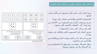 -
‫ـى‬
‫ـ‬‫إل‬ ‫ـي‬
‫ـ‬‫الثان‬ ‫ـن‬
‫ـ‬‫م‬ ‫ـتوى‬
‫ـ‬‫مس‬ ‫ـل‬
‫ـ‬‫بك‬ ‫خاص‬ ‫ـز‬
‫ـ‬‫رائ‬ ‫اعتماد‬ ‫ـم‬
‫ـ‬‫يت‬
‫الرابع؛‬
-
‫موحد؛‬ ‫برائز‬ ‫معنيان‬ ‫والسادس‬ ‫الخامس‬ ‫المستويان‬
-
‫مـن‬ ‫"األعداد‬ ‫مـن‬ ‫الصـعوبة‬ ‫فـي‬ ‫الرائـز‬ ‫مسـتويات‬ ‫تتدرج‬
‫مستوى؛‬ ‫بكل‬ ‫الخاصة‬ ‫العمليات‬ ‫إلى‬ "‫واحد‬ ‫رقم‬
-
‫المستويات؛‬ ‫حسب‬ ‫خاص‬ ‫مدخل‬ ‫رائز‬ ‫لكل‬
-
‫ـفحة‬
‫ص‬ ‫ـي‬
‫ف‬ ‫ـث‬
‫ل‬‫والثا‬ ‫ـي‬
‫ن‬‫الثا‬ ‫ـتويين‬
‫س‬‫الم‬ ‫ـز‬
‫ئ‬‫را‬ ‫ـئلة‬
‫س‬‫أ‬ ‫تعرض‬
‫واحدة؛‬
-
‫والخامـــس‬ ‫الرابـــع‬ ‫المســـتويات‬ ‫رائـــز‬ ‫أســـئلة‬ ‫تعرض‬
‫صفحتين؛‬ ‫في‬ ‫والسادس‬
-
‫ـي‬
‫ف‬ ‫ـن‬
‫ي‬‫المتعلم‬ ‫أداء‬ ‫تطور‬ ‫ـع‬
‫ب‬‫تت‬ ‫ـن‬
‫م‬ ‫ـا‬
‫ن‬‫يمكن‬ ‫ـألة‬
‫س‬‫الم‬ ‫ـؤال‬
‫س‬
‫موضعة؛‬ ‫مستوى‬ ‫يعد‬ ‫وال‬ ‫المسائل‬ ‫حل‬
‫الخامس‬ ‫إلى‬ ‫الثاني‬ ‫من‬ ‫دراسي‬ ‫مستوى‬ ‫بكل‬ ‫خاص‬ ‫رائز‬
 