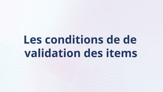 Les conditions de de
validation des items
 