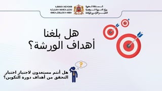 ‫بلغنا‬ ‫هل‬
‫الورشة‬ ‫أهداف‬
‫؟‬
•
‫اختبار‬ ‫الجتياز‬ ‫مستعدون‬ ‫أنتم‬ ‫هل‬
‫التكوين‬ ‫دورة‬ ‫أهداف‬ ‫من‬ ‫التحقق‬
‫؟‬
 