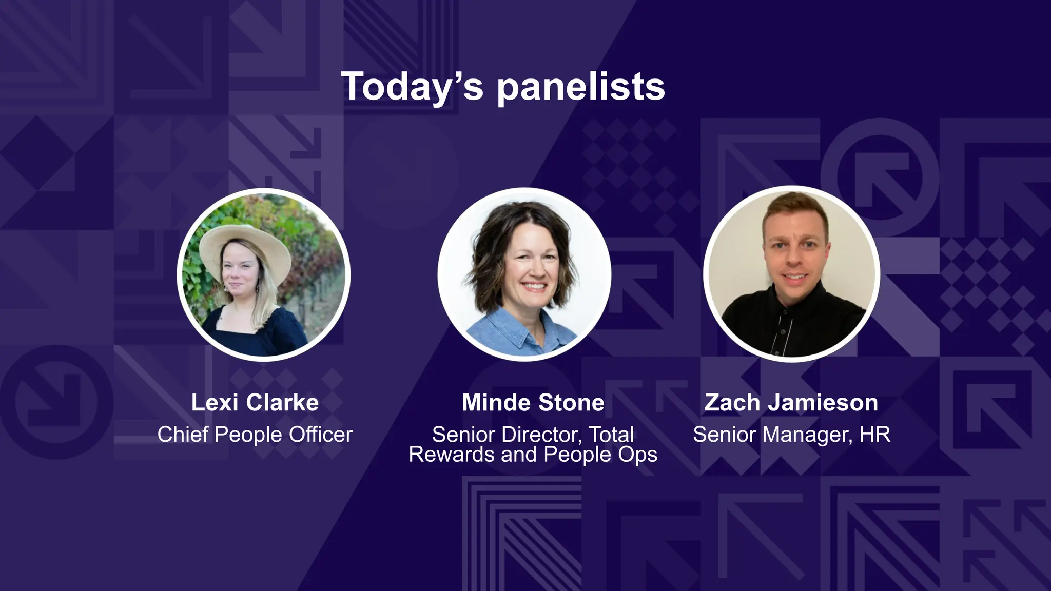 Today’s panelists
Zach Jamieson
Senior Manager, HR
Lexi Clarke
Chief People Officer
Minde Stone
Senior Director, Total
Rewards and People Ops
 