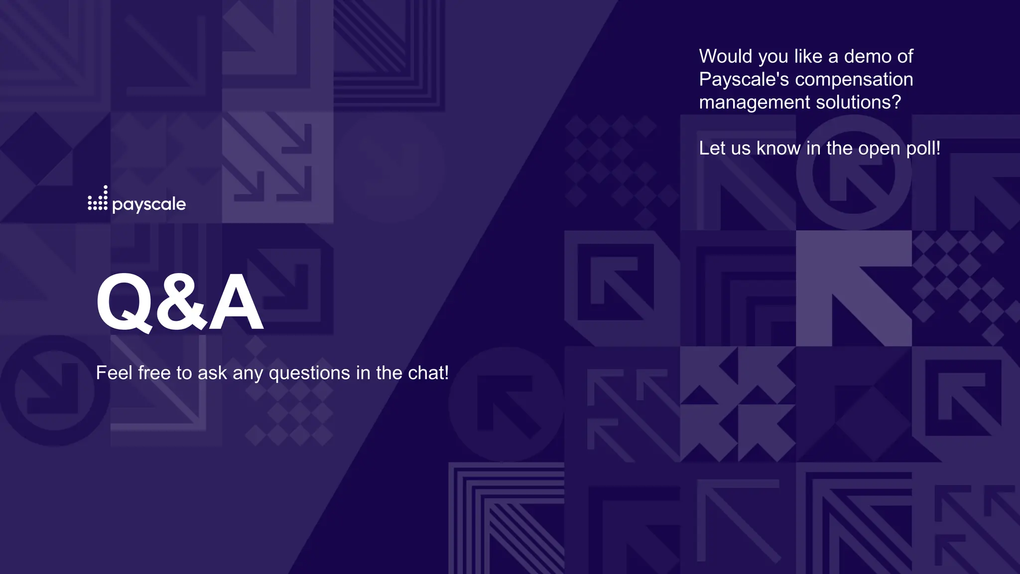 Q&A
Feel free to ask any questions in the chat!
Would you like a demo of
Payscale's compensation
management solutions?
Let us know in the open poll!
 