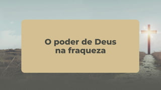 O poder de Deus
na fraqueza
 