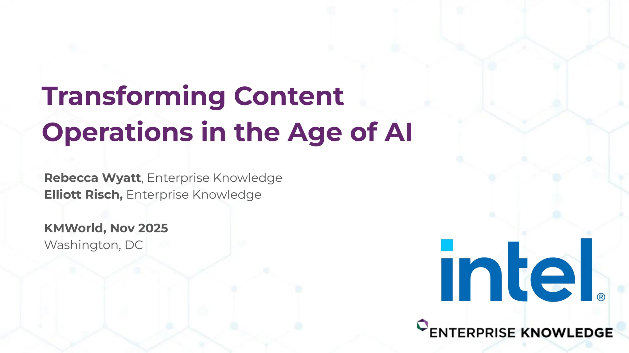 Transforming Content
Operations in the Age of AI
Rebecca Wyatt, Enterprise Knowledge
Elliott Risch, Enterprise Knowledge
KMWorld, Nov 2025
Washington, DC
 