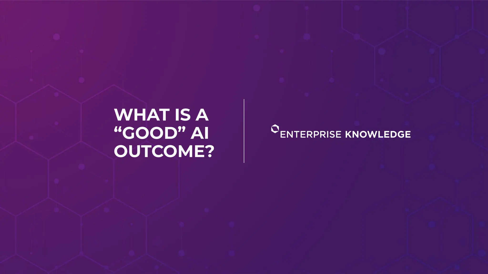 WHAT IS A
“GOOD” AI
OUTCOME?
 