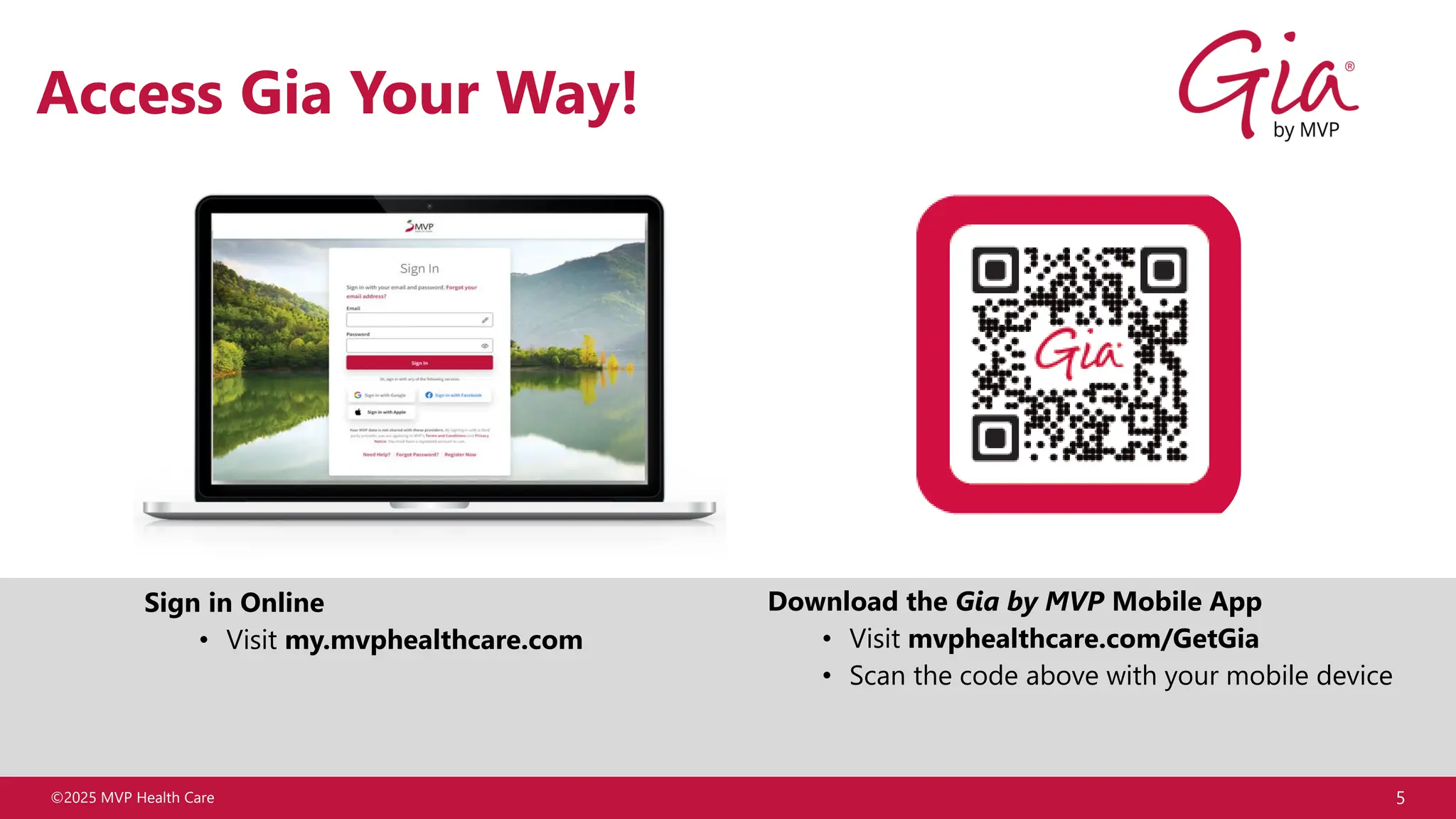 ©2025 MVP Health Care 5
Access Gia Your Way!
Sign in Online
• Visit my.mvphealthcare.com
Download the Gia by MVP Mobile App
• Visit mvphealthcare.com/GetGia
• Scan the code above with your mobile device
 