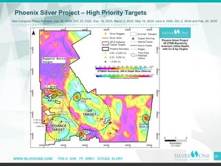 WWW.SILVERONE.COM TSX-V: SVE FF: BRK1 OTCQX: SLVRF
29
Phoenix Silver Project – High Priority Targets
See Company Press Release: July 28, 2020, Oct. 23, 2022, Dec. 19, 2023, March 2, 2023, May 15, 2024, June 6, 2024, Oct. 2, 2024 and Feb. 20, 2025
 
