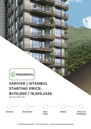 SARIYER | ISTANBUL
STARTING PRICE:
$470,000 / 19,309,245₺
1 United States Dollar = 41.14 Turkish Lira - Prices and currency may vary.
Delivery: 2026 - Q2
Location Floor
Plans
Gallery
Description Price List
Campaigns
 