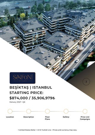 Location Floor
Plans
Gallery
Description Price List
Campaigns
BEŞİKTAŞ | ISTANBUL
STARTING PRICE:
$874,000 / 35,906,979₺
1 United States Dollar = 41.14 Turkish Lira - Prices and currency may vary.
Delivery: 2027 - Q4
 