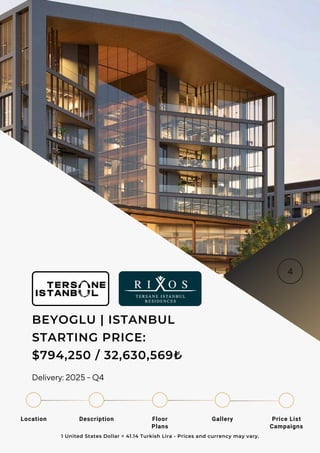 Location Floor
Plans
Gallery
Description Price List
Campaigns
BEYOGLU | ISTANBUL
STARTING PRICE:
$794,250 / 32,630,569₺
1 United States Dollar = 41.14 Turkish Lira - Prices and currency may vary.
Delivery: 2025 - Q4
 