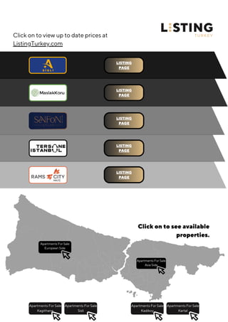 Apartments For Sale
European Side
Apartments For Sale
Kagithane
Apartments For Sale
Sisli
Apartments For Sale
Kadikoy
Apartments For Sale
Kartal
LISTING
PAGE
LISTING
PAGE
LISTING
PAGE
LISTING
PAGE
LISTING
PAGE
Apartments For Sale
Asia Side
Click on to see available
properties.
Click on to view up to date prices at
ListingTurkey.com
 