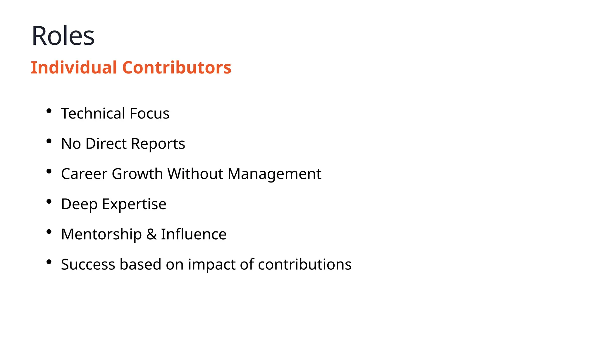 Roles
Individual Contributors
• Technical Focus
• No Direct Reports
• Career Growth Without Management
• Deep Expertise
• Mentorship & Influence
• Success based on impact of contributions
 