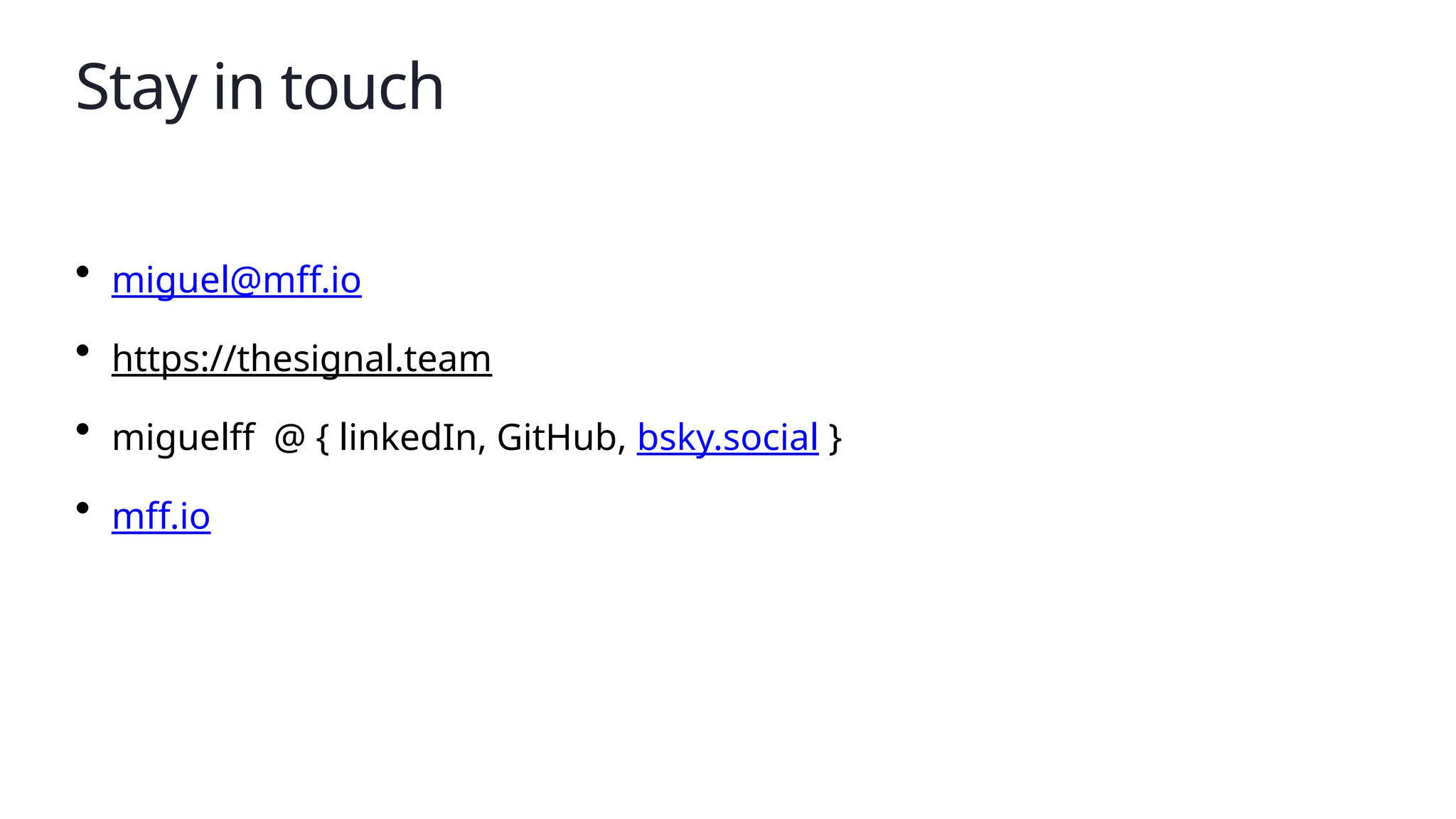 Stay in touch
• miguel@mff.io
• https://thesignal.team
• miguelff @ { linkedIn, GitHub, bsky.social }
• mff.io
 