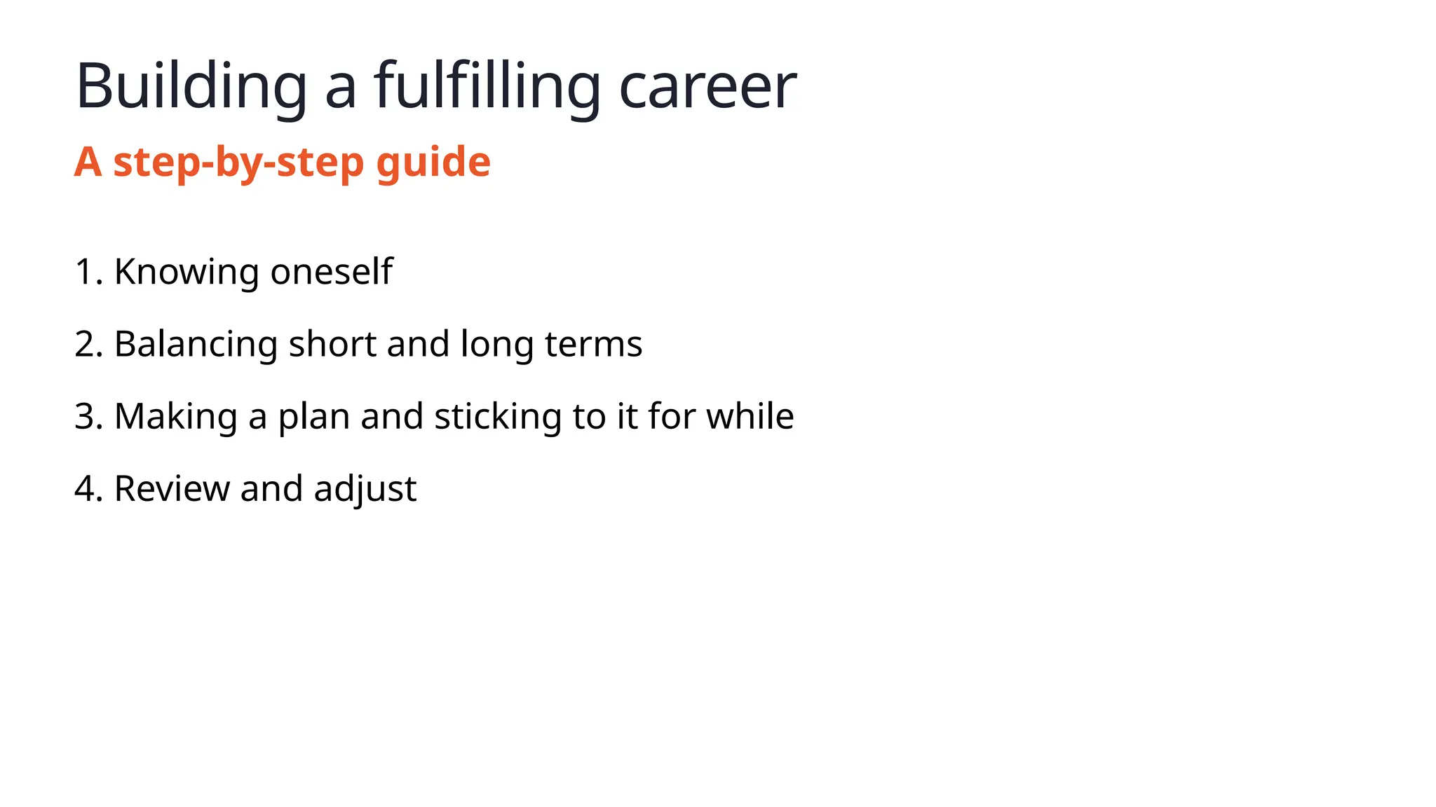 Building a fulfilling career
A step-by-step guide
1. Knowing oneself
2. Balancing short and long terms
3. Making a plan and sticking to it for while
4. Review and adjust
 