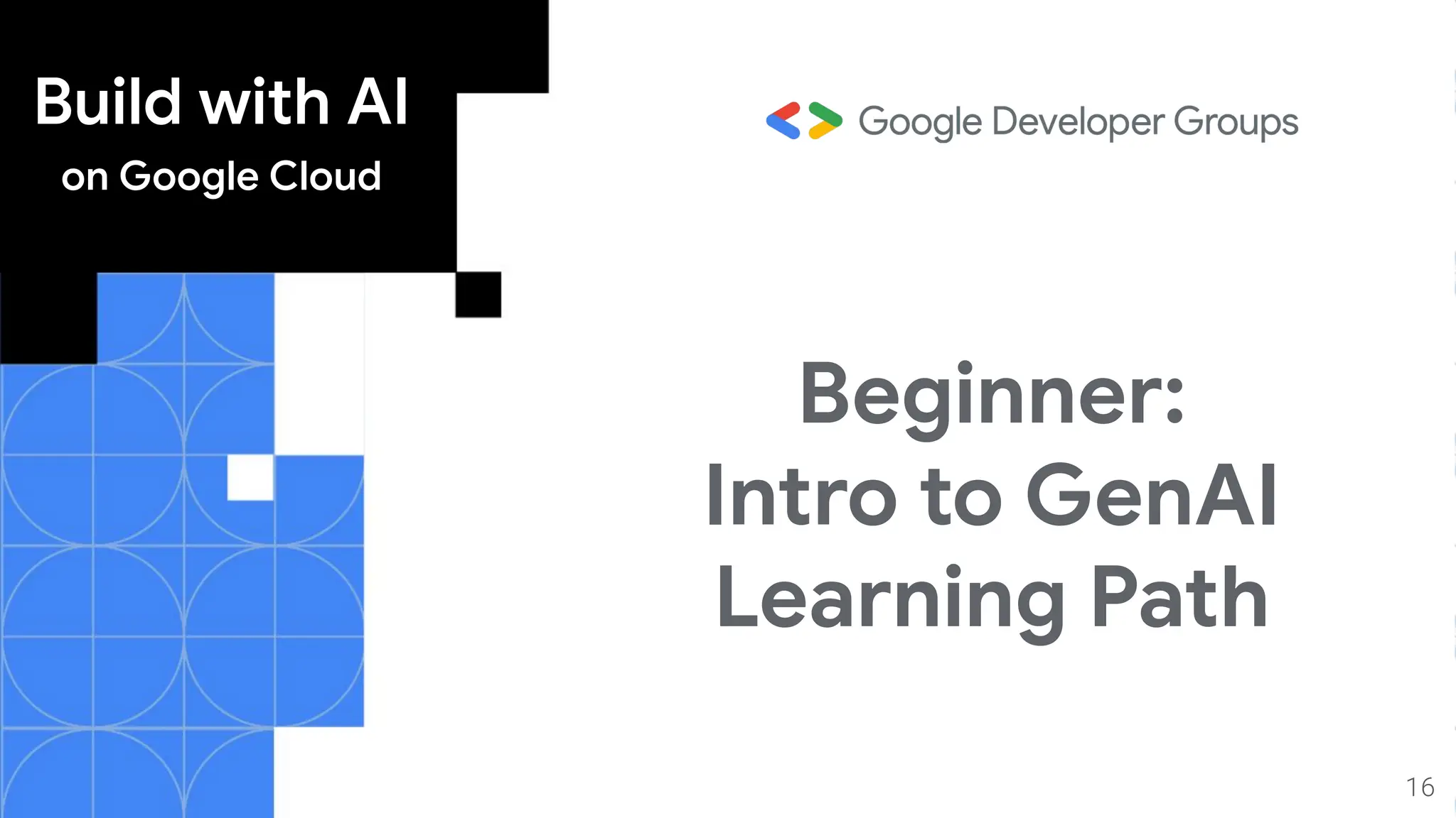 Build with AI
on Google Cloud
Beginner:
Intro to GenAI
Learning Path
16
 