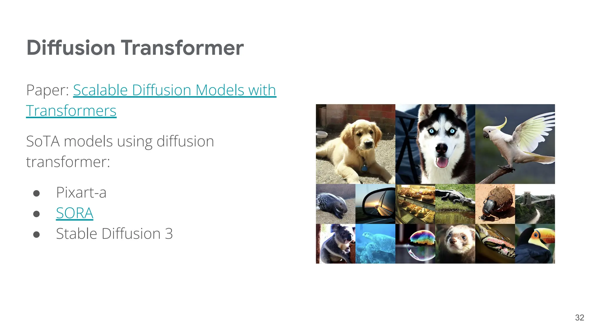 Diffusion Transformer
Paper: Scalable Diﬀusion Models with
Transformers
SoTA models using diﬀusion
transformer:
● Pixart-a
● SORA
● Stable Diﬀusion 3
32
 