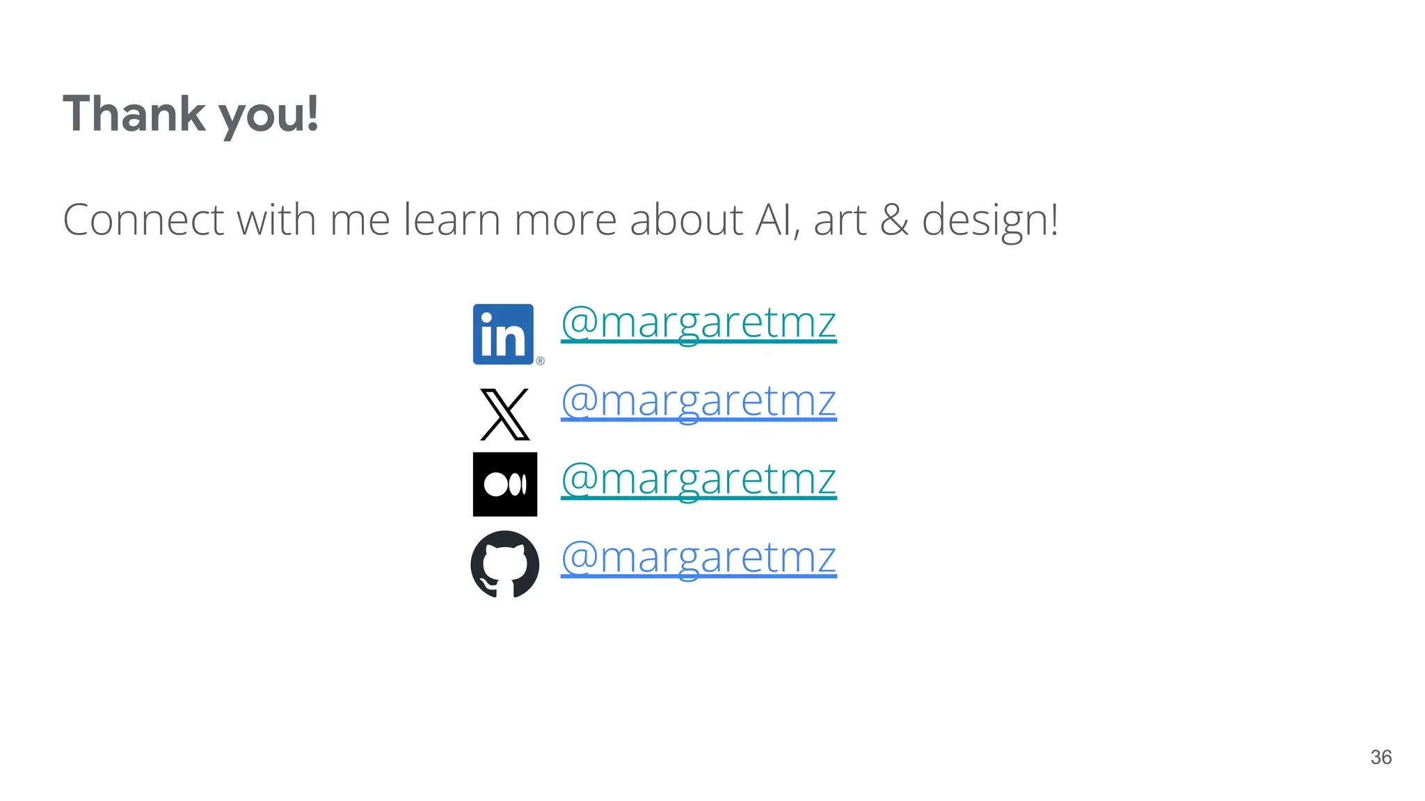 Thank you!
Connect with me learn more about AI, art & design!
@margaretmz
@margaretmz
@margaretmz
@margaretmz
36
 