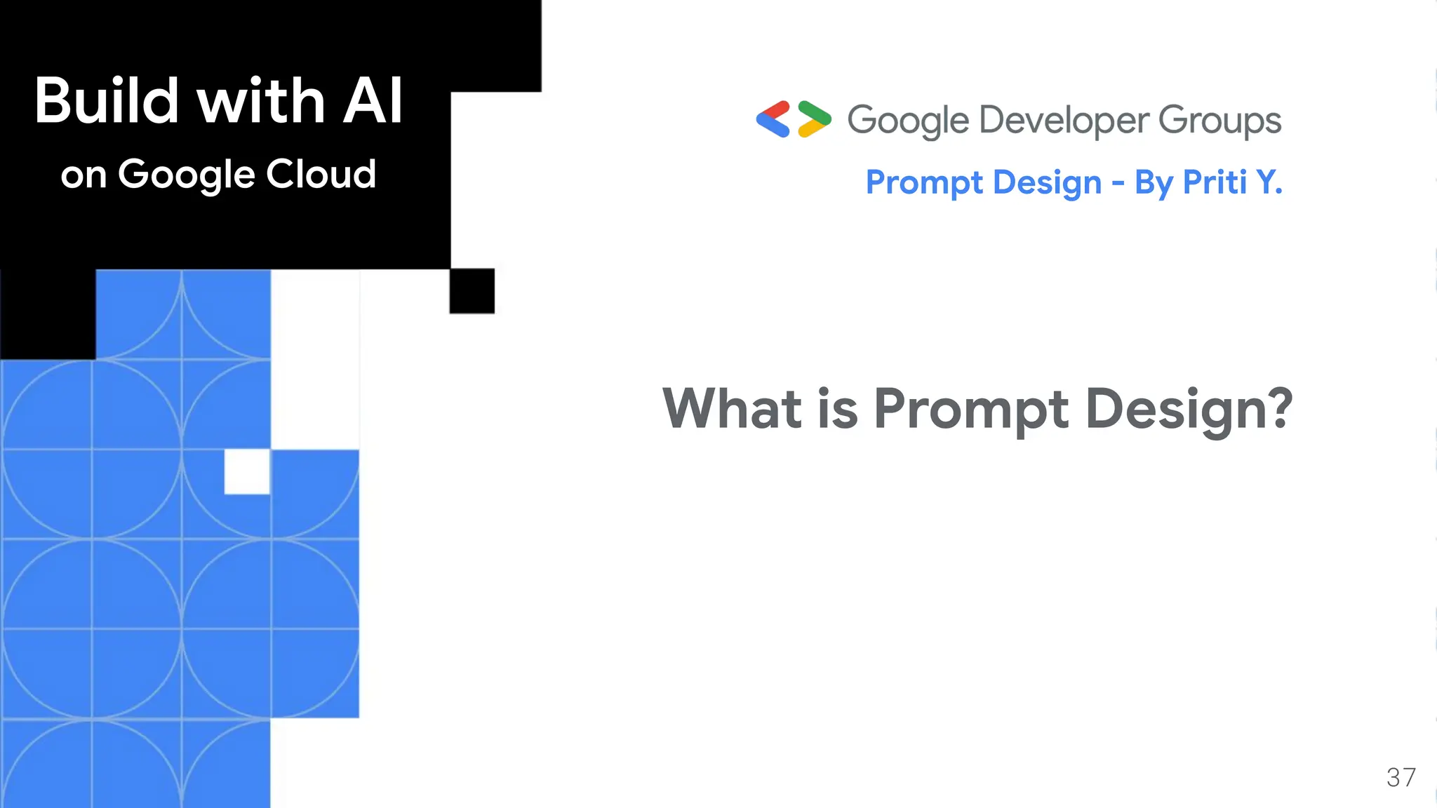Build with AI
on Google Cloud Prompt Design - By Priti Y.
37
What is Prompt Design?
 