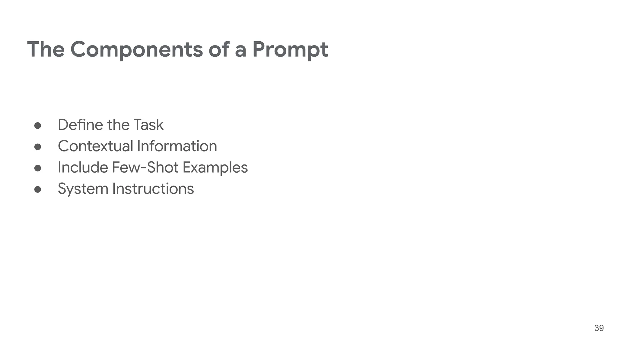 The Components of a Prompt
● Define the Task
● Contextual Information
● Include Few-Shot Examples
● System Instructions
39
 