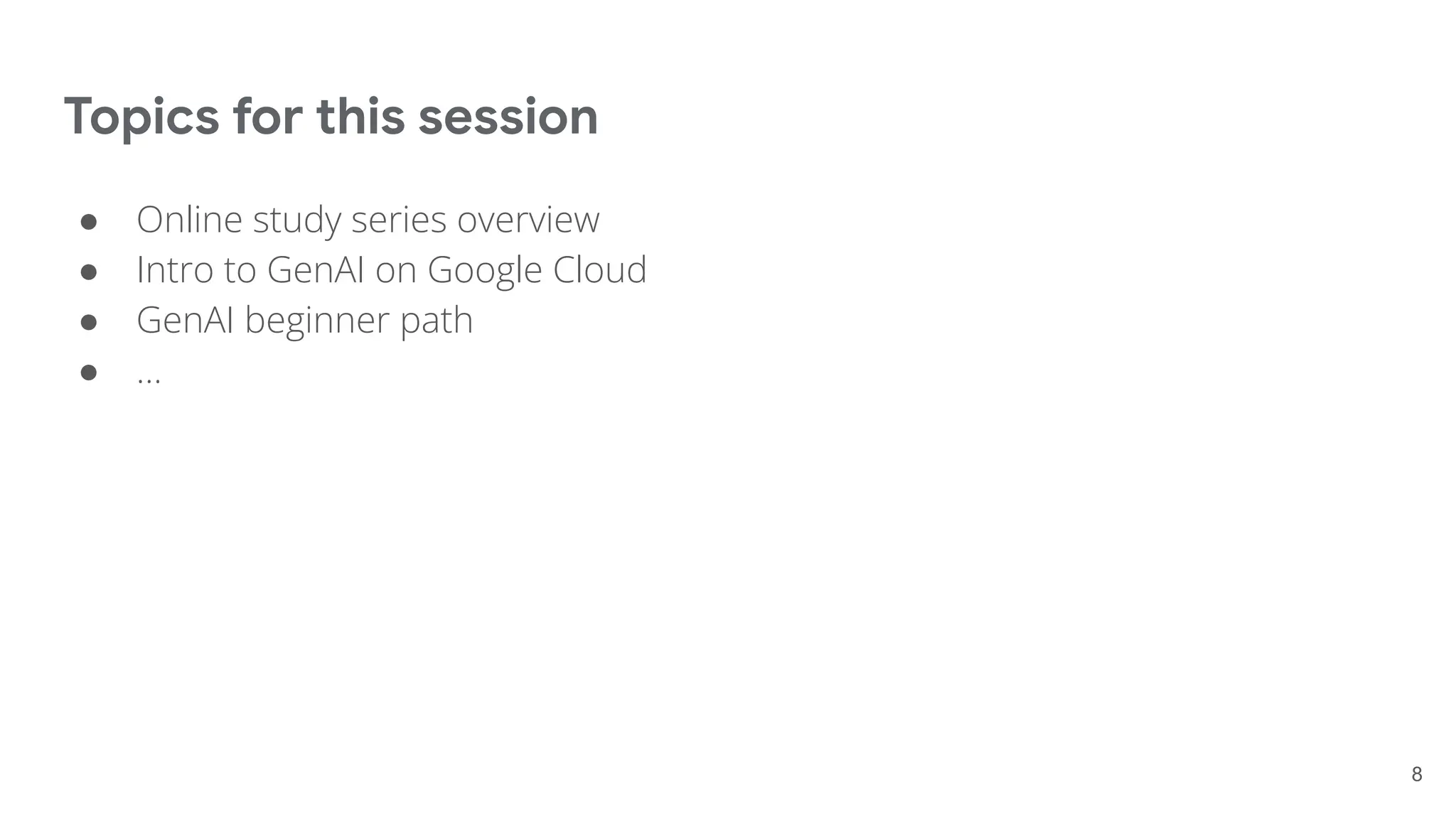 Topics for this session
● Online study series overview
● Intro to GenAI on Google Cloud
● GenAI beginner path
● …
8
 