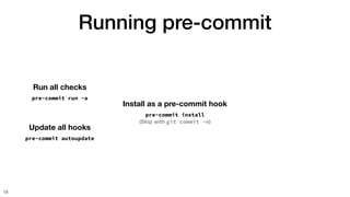 Running pre-commit
19
Run all checks
pre-commit run -a
Update all hooks
pre-commit autoupdate
Install as a pre-commit hook
pre-commit install
(Skip with git commit -n)
 