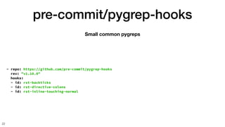 pre-commit/pygrep-hooks
22
Small common pygreps
- repo: https://github.com/pre-commit/pygrep-hooks
rev: "v1.10.0"
hooks:
- id: rst-backticks
- id: rst-directive-colons
- id: rst-inline-touching-normal
 