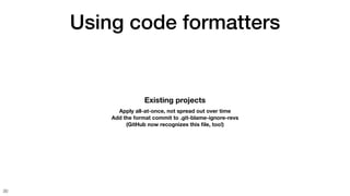 Using code formatters
30
Existing projects
Apply all-at-once, not spread out over time
Add the format commit to .git-blame-ignore-revs
(GitHub now recognizes this
fi
le, too!)
 