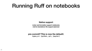 Running Ruff on notebooks
31
pre-commit? This is now the default!:
types_or: [python, pyi, jupyter]
Native support
Linter and formatter support notebooks
md/rst standalone
fi
le support planned
 