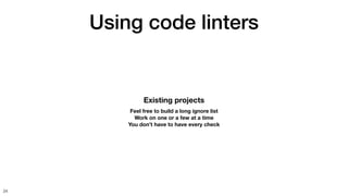 Using code linters
34
Existing projects
Feel free to build a long ignore list
Work on one or a few at a time
You don’t have to have every check
 
