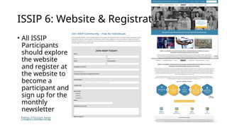 ISSIP 6: Website & Registration
• All ISSIP
Participants
should explore
the website
and register at
the website to
become a
participant and
sign up for the
monthly
newsletter
http://issip.org
 