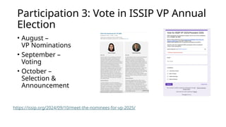 Participation 3: Vote in ISSIP VP Annual
Election
• August –
VP Nominations
• September –
Voting
• October –
Selection &
Announcement
https://issip.org/2024/09/10/meet-the-nominees-for-vp-2025/
 