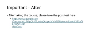 Important – After
• After taking the course, please take the post-test here.
• https://docs.google.com
/forms/d/e/1FAIpQLSfG_x6NQ6_qXahCch2i6E9yVmu7jtwefVX33nf4
pYiJZG41zg/
viewform
 
