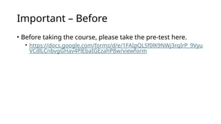 Important – Before
• Before taking the course, please take the pre-test here.
• https://docs.google.com/forms/d/e/1FAIpQLSf0lK9NWj3rqIrP_9Vyu
VCdlLCnbvgGHav4PlEbaIGEzahP8w/viewform
 