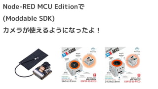 Node-RED MCU Editionで
(Moddable SDK)
カメラが使えるようになったよ！
 