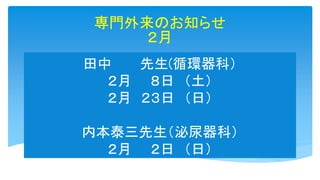 田中 先生(循環器科）
２月 ８日 （土）
２月 ２３日 （日）
内本泰三先生（泌尿器科）
２月 ２日 （日）
専門外来のお知らせ
２月
 