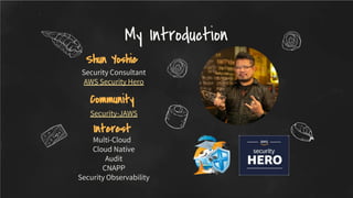 Security Consultant
AWS Security Hero
My Introduction
Shun Yoshie
Security-JAWS
Community
Multi-Cloud
Cloud Native
Audit
CNAPP
Security Observability
Interest
 