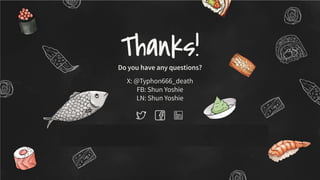 CREDITS: This presentation template was created by Slidesgo,
including icons by Flaticon, and infographics & images by Freepik
Thanks!
Do you have any questions?
X: @Typhon666_death
FB: Shun Yoshie
LN: Shun Yoshie
 