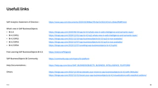 36
Public
SAP Analytics Statement of Direction : https://www.sap.com/documents/2020/03/908ee705-8a7d-0010-87a3-c30de2ffd8ff.html
What’s new in SAP BusinessObjects:
• BI 4.3: https://blogs.sap.com/2020/06/15/sap-bi-4.3-whats-new-in-web-intelligence-and-semantic-layer/
• BI 4.3 SP01: https://blogs.sap.com/2020/12/01/sap-bi-4.3-sp1-whats-new-in-web-intelligence-and-semantic-layer/
• BI 4.3 SP02: https://blogs.sap.com/2021/12/10/sap-businessobjects-bi-4.3-sp2-is-now-available/
• BI 4.3 SP03: https://blogs.sap.com/2022/12/07/sap-businessobjects-bi-4.3-sp3-is-now-available/
• BI 4.3 SP04: https://blogs.sap.com/2023/12/07/unveiling-sap-businessobjects-bi-4.3-sp04/
Free Learning SAP BusinessObjects BI 4.3: https://lnkd.in/eP93gnsQ
SAP BusinessObjects BI Community: https://community.sap.com/topics/bi-platform
Help Documentations : https://help.sap.com/docs/SAP_BUSINESSOBJECTS_BUSINESS_INTELLIGENCE_PLATFORM
Others: https://blogs.sap.com/2022/12/20/accelerate-your-move-to-sap-businessobjects-bi-4.3-with-360suite/
https://blogs.sap.com/2022/12/21/boost-your-sap-businessobjects-bi-4.3-visualizations-with-need4viz-addons/
Usefull links
 