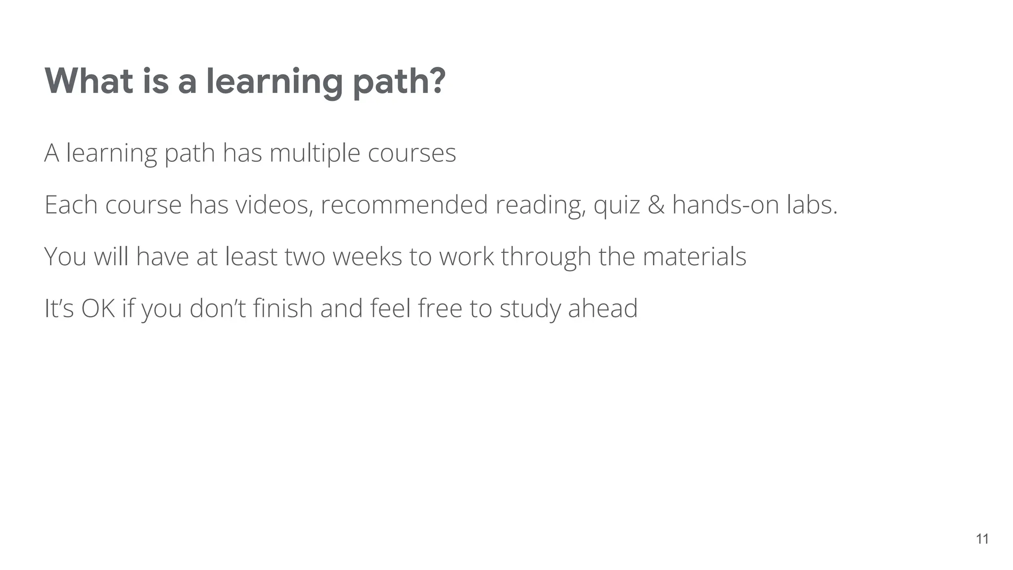 What is a learning path?
A learning path has multiple courses
Each course has videos, recommended reading, quiz & hands-on labs.
You will have at least two weeks to work through the materials
It’s OK if you don’t ﬁnish and feel free to study ahead
11
 