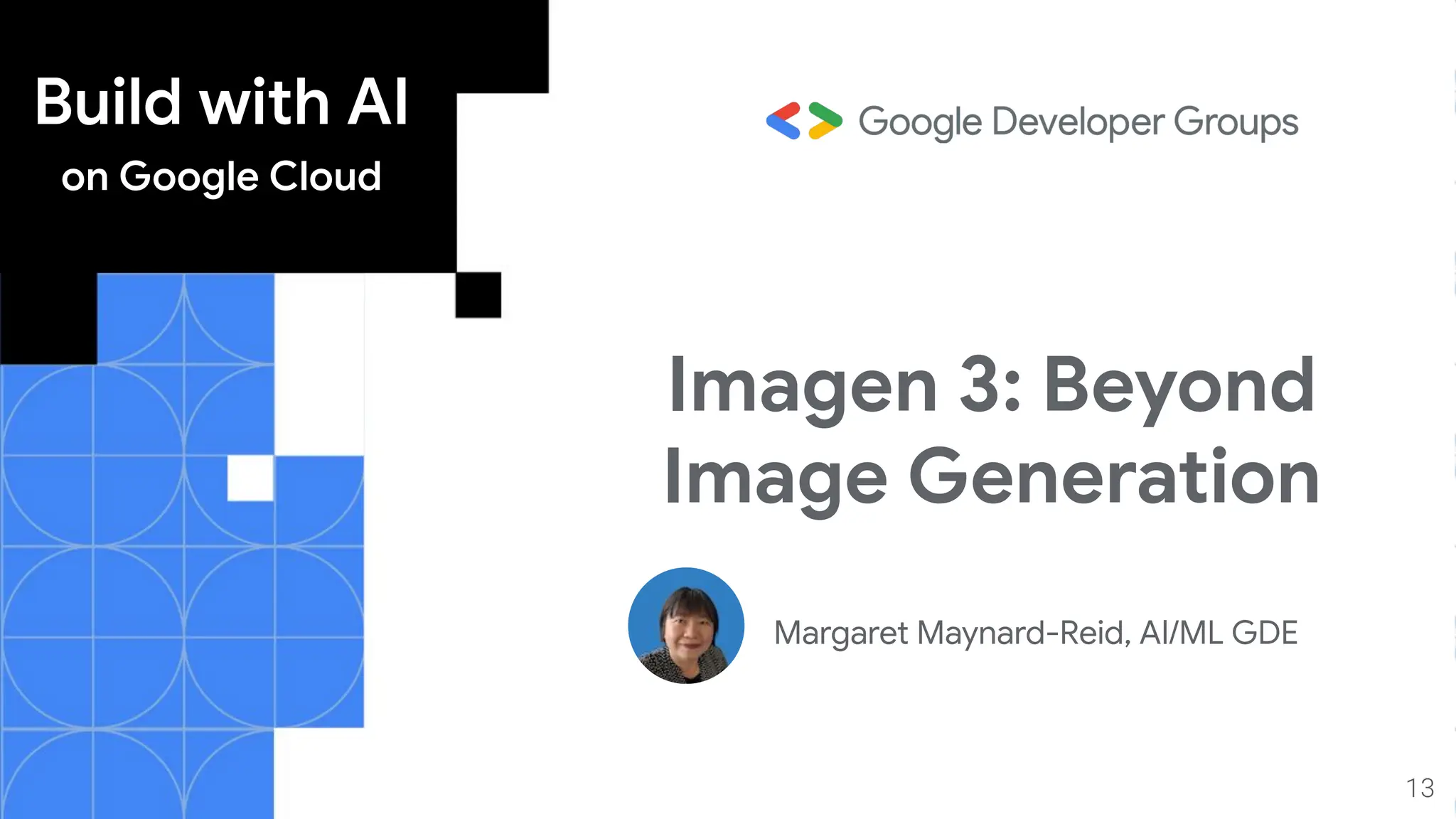 Build with AI
on Google Cloud
Imagen 3: Beyond
Image Generation
Margaret Maynard-Reid, AI/ML GDE
13
 