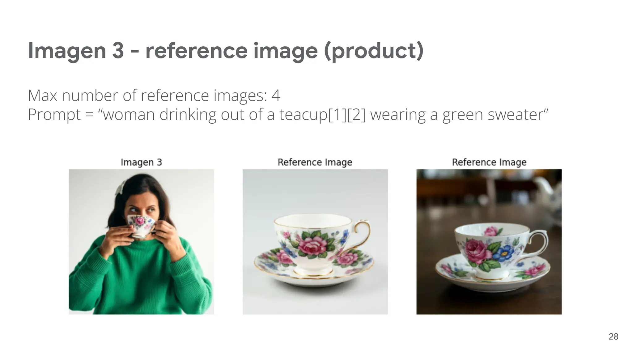 Imagen 3 - reference image (product)
Max number of reference images: 4
Prompt = “woman drinking out of a teacup[1][2] wearing a green sweater”
28
 