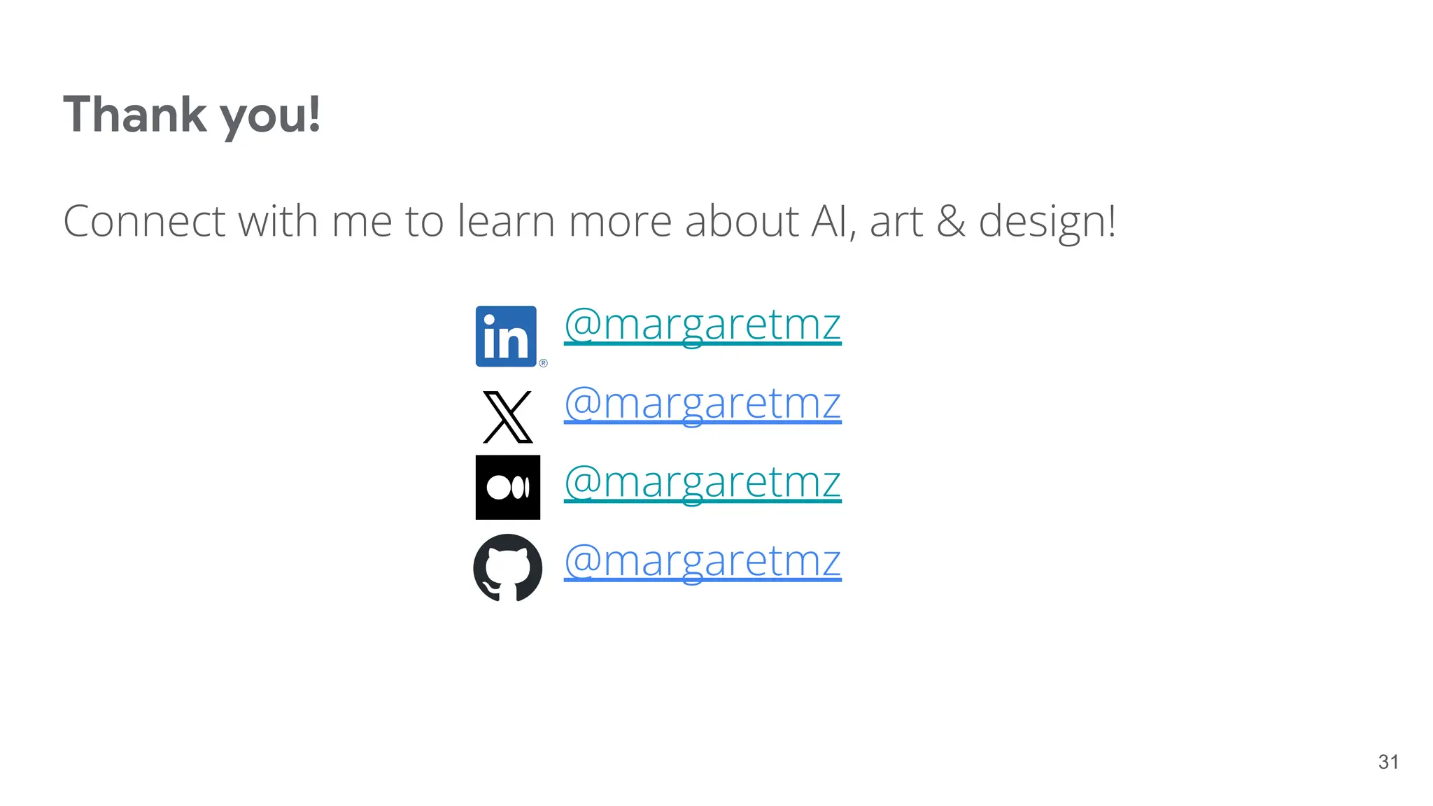 Thank you!
Connect with me to learn more about AI, art & design!
@margaretmz
@margaretmz
@margaretmz
@margaretmz
31
 