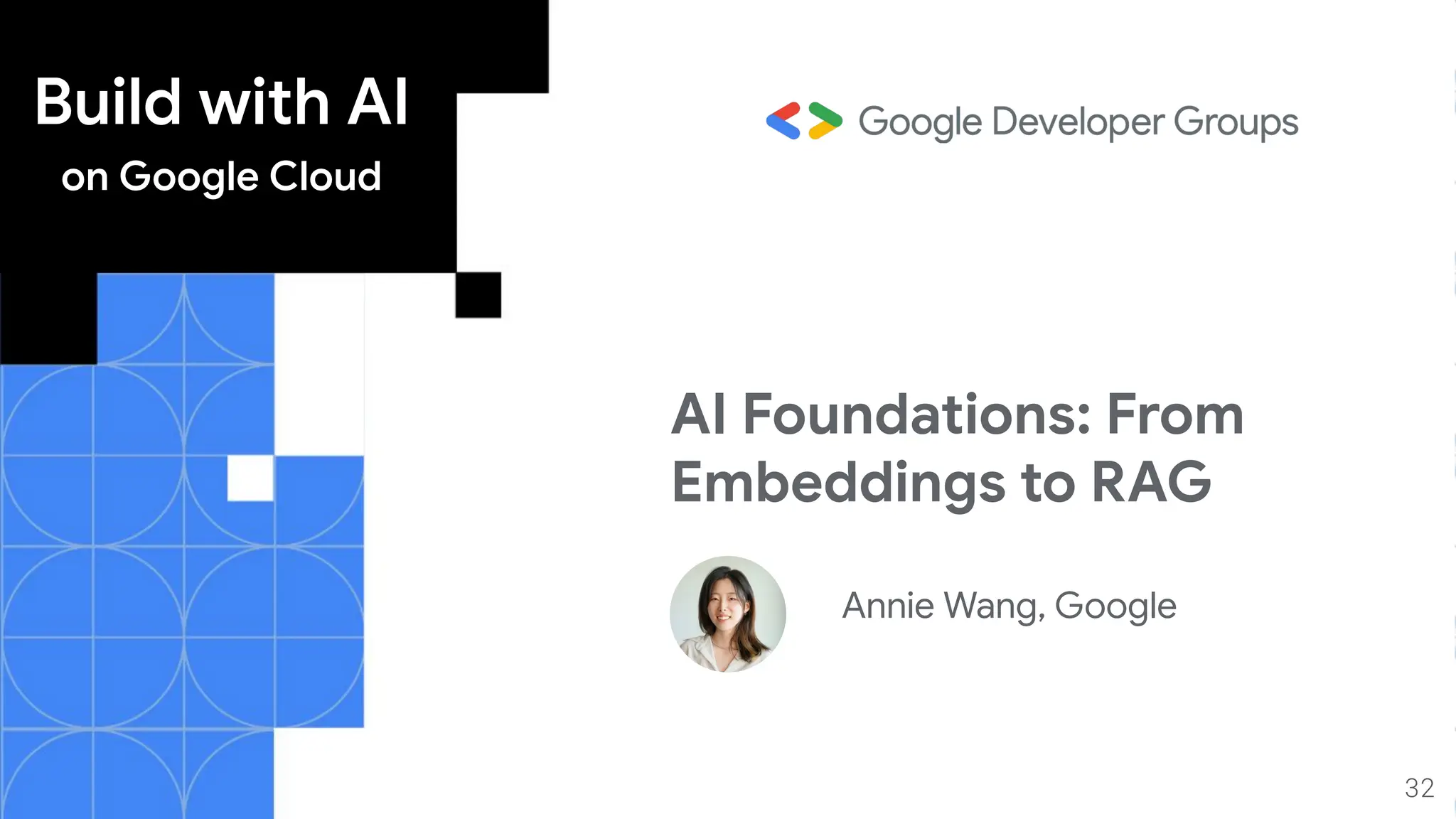 Build with AI
on Google Cloud
32
AI Foundations: From
Embeddings to RAG
Annie Wang, Google
 