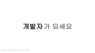 개발자가 되세요
#기술적 측면 #AI가 대체 #온전한 개발자
 