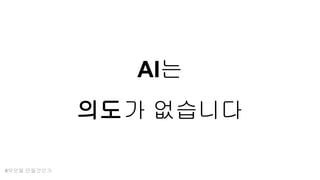 AI는
의도가 없습니다
#무엇을 만들것인가
 